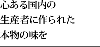 心ある国内の生産者に作られた本物の味を